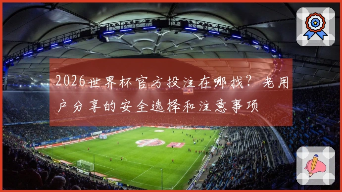 2026世界杯官方投注在哪找?老用户分享的安全选择和注意事项